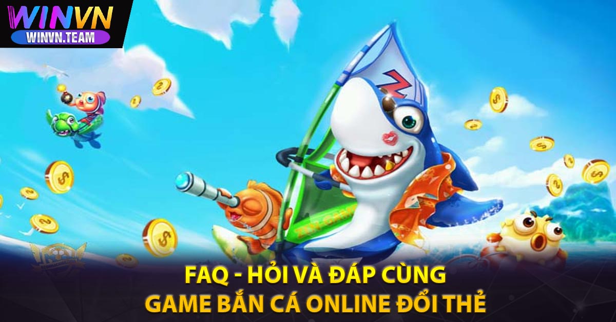 FAQ - Hỏi và Đáp cùng game bắn cá online đổi thẻ 